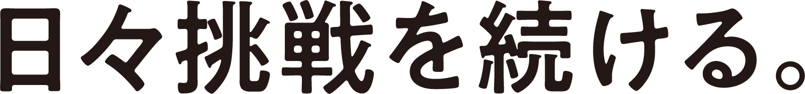 日々挑戦を続ける。